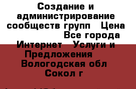 Создание и администрирование сообществ/групп › Цена ­ 5000-10000 - Все города Интернет » Услуги и Предложения   . Вологодская обл.,Сокол г.